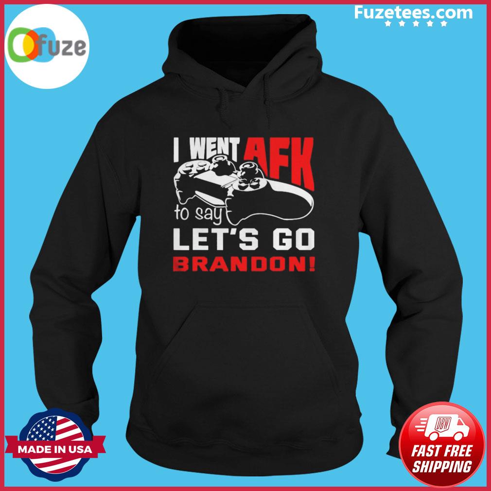 I went AFK to say lets go brandon shirt, hoodie, sweater, long sleeve and  tank top