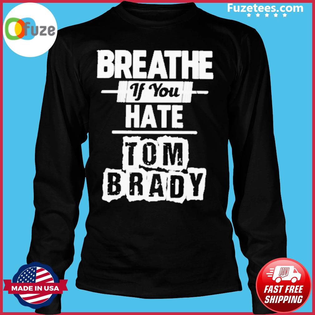 Original Breathe If You Hate Tom Brady Shirt – Fuzetee News