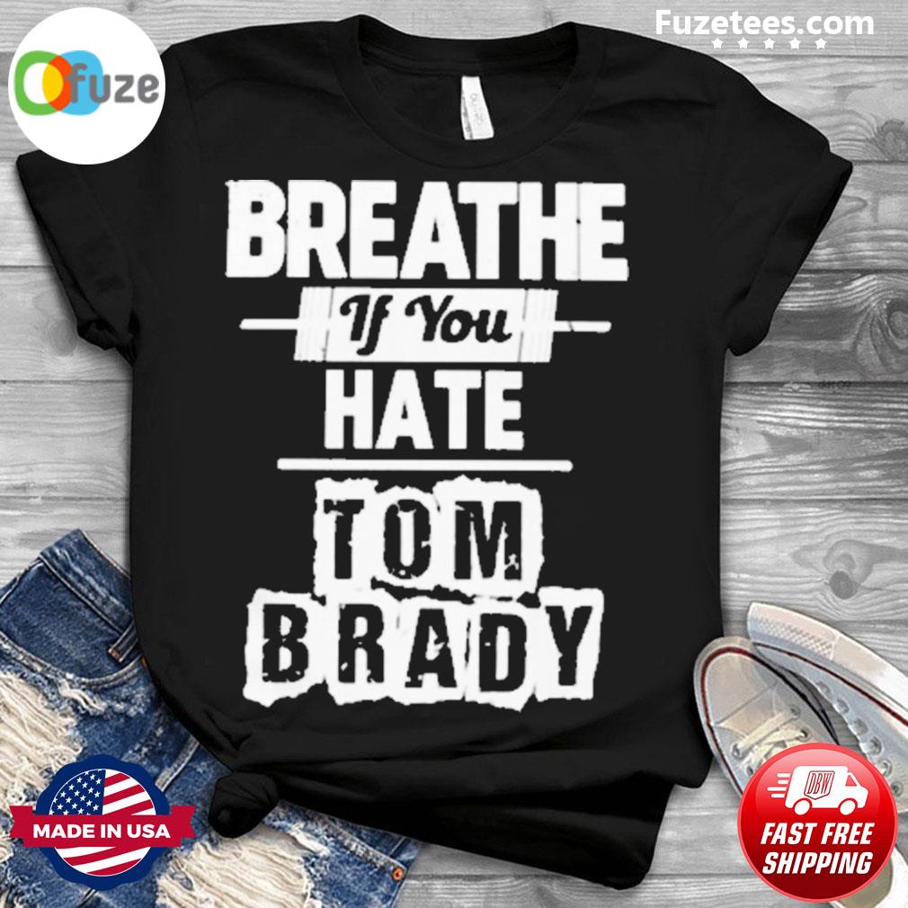 Original Breathe If You Hate Tom Brady Shirt – Fuzetee News
