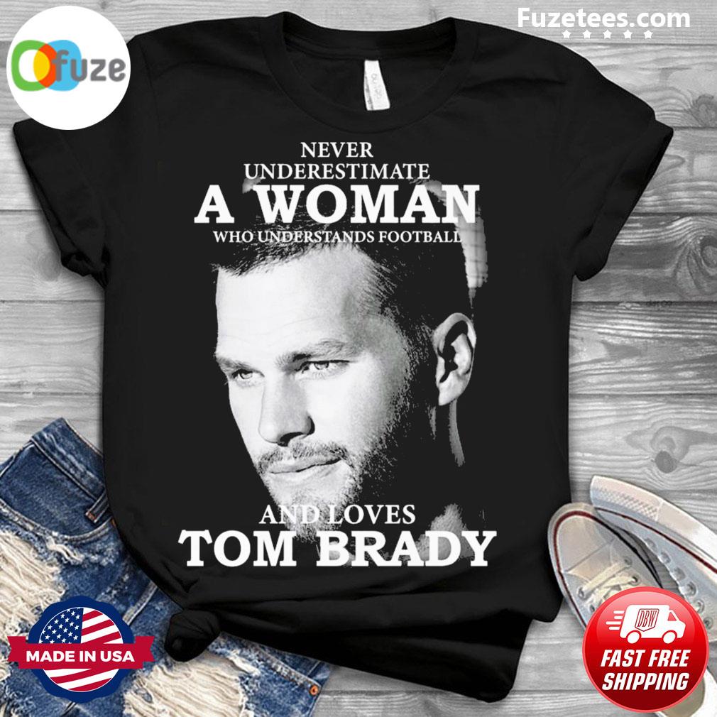 Never Underestimate A Woman Who Understands Football and Loves Tom Brady.