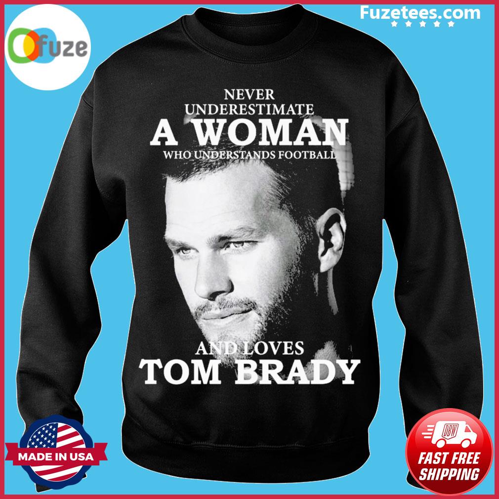 Never Underestimate A Woman Who Understands Football And Loves Tom Brady T- Shirt - TeeNavi