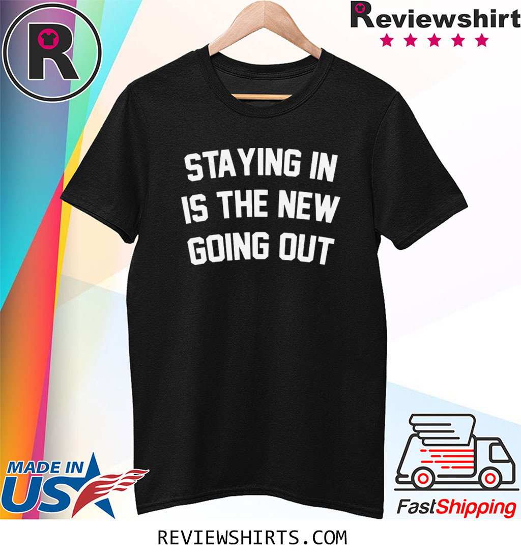 staying in is the new going out t shirt